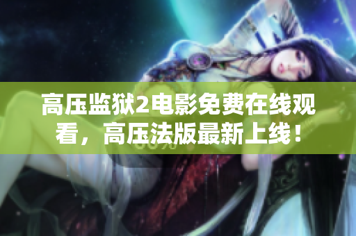 高压监狱2电影免费在线观看，高压法版最新上线！