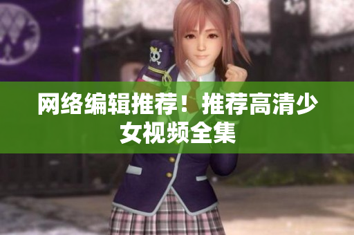 网络编辑推荐！推荐高清少女视频全集