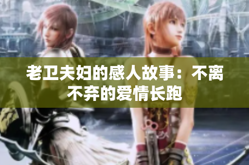 老卫夫妇的感人故事：不离不弃的爱情长跑