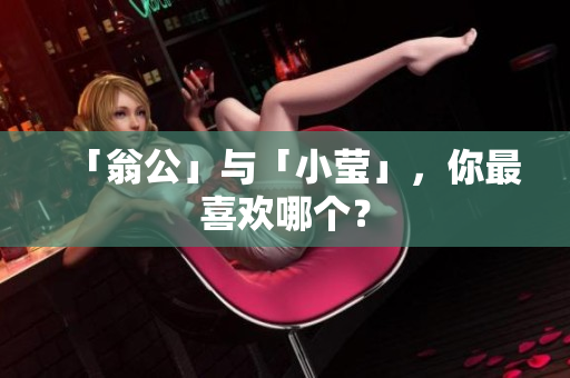 「翁公」与「小莹」，你最喜欢哪个？