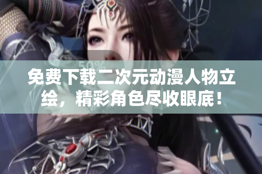 免费下载二次元动漫人物立绘，精彩角色尽收眼底！
