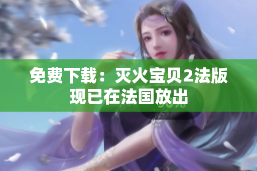 免费下载：灭火宝贝2法版现已在法国放出
