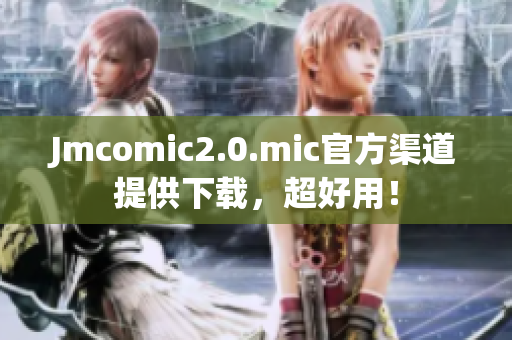 Jmcomic2.0.mic官方渠道提供下载，超好用！
