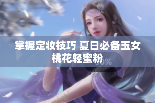掌握定妆技巧 夏日必备玉女桃花轻蜜粉