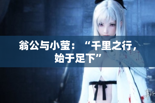 翁公与小莹：“千里之行，始于足下”