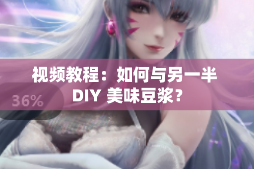 视频教程：如何与另一半 DIY 美味豆浆？