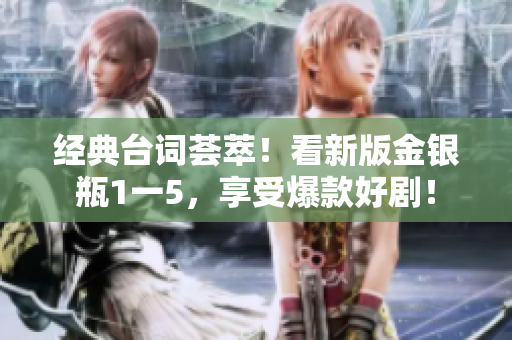 经典台词荟萃！看新版金银瓶1一5，享受爆款好剧！