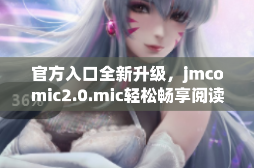 官方入口全新升级，jmcomic2.0.mic轻松畅享阅读