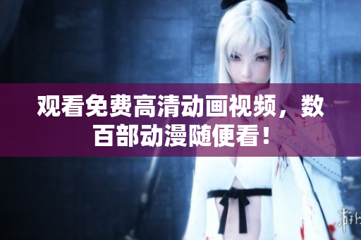 观看免费高清动画视频，数百部动漫随便看！
