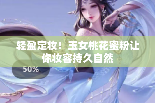 轻盈定妆！玉女桃花蜜粉让你妆容持久自然