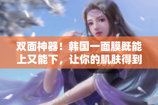 双面神器！韩国一面膜既能上又能下，让你的肌肤得到全面呵护