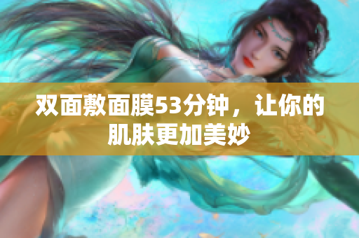 双面敷面膜53分钟，让你的肌肤更加美妙