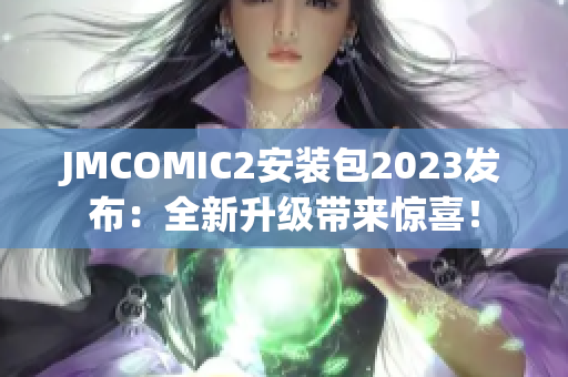 JMCOMIC2安装包2023发布：全新升级带来惊喜！