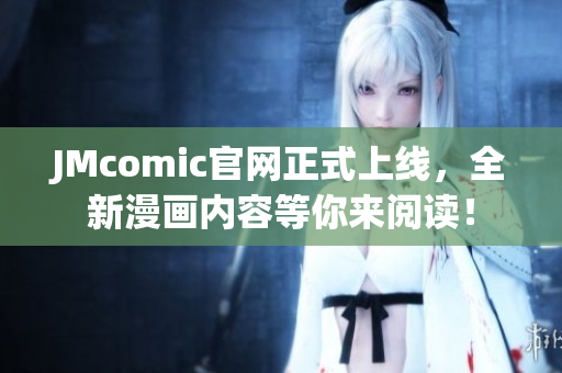 JMcomic官网正式上线，全新漫画内容等你来阅读！