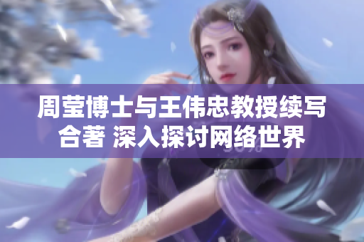 周莹博士与王伟忠教授续写合著 深入探讨网络世界
