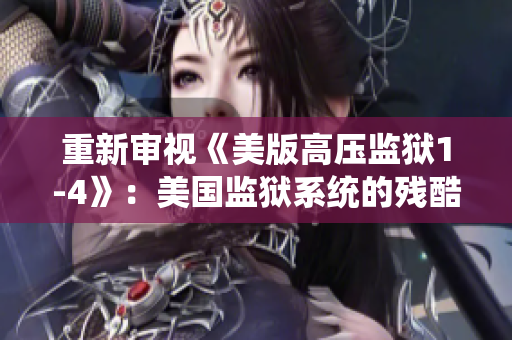 重新审视《美版高压监狱1-4》：美国监狱系统的残酷真相
