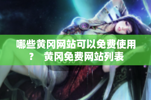 哪些黄冈网站可以免费使用？  黄冈免费网站列表
