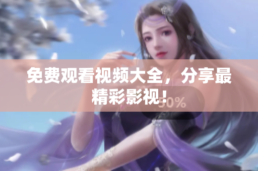 免费观看视频大全，分享最精彩影视！