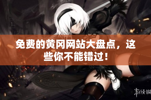 免费的黄冈网站大盘点，这些你不能错过！