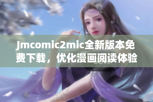 Jmcomic2mic全新版本免费下载，优化漫画阅读体验