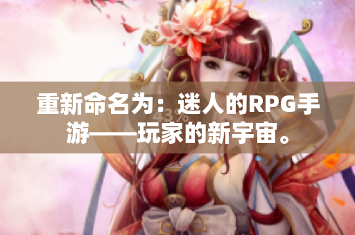 重新命名为：迷人的RPG手游——玩家的新宇宙。