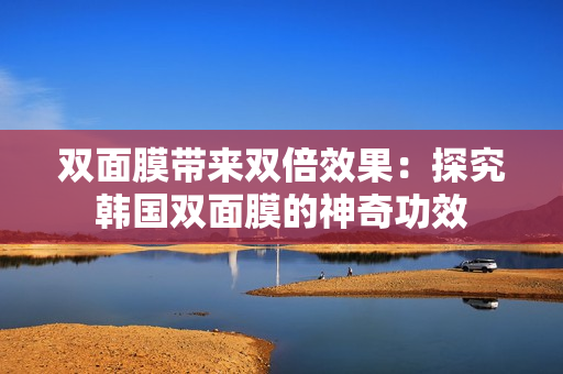 双面膜带来双倍效果：探究韩国双面膜的神奇功效