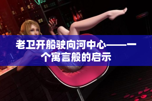 老卫开船驶向河中心——一个寓言般的启示