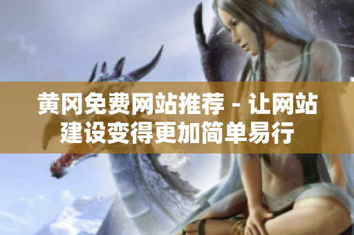 黄冈免费网站推荐 - 让网站建设变得更加简单易行