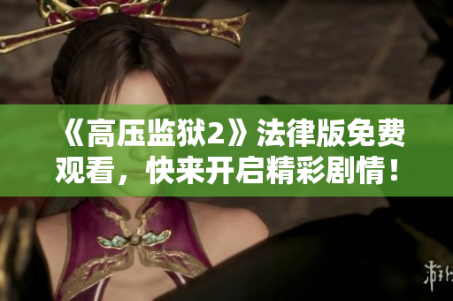 《高压监狱2》法律版免费观看，快来开启精彩剧情！