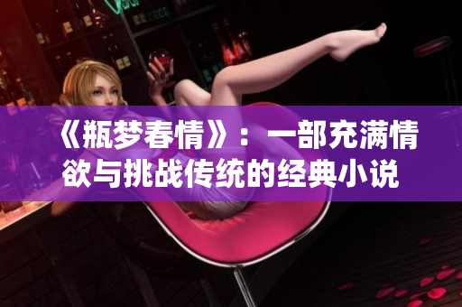 《瓶梦春情》：一部充满情欲与挑战传统的经典小说