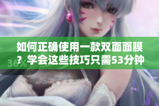 如何正确使用一款双面面膜？学会这些技巧只需53分钟！
