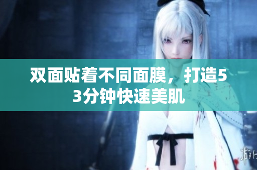双面贴着不同面膜，打造53分钟快速美肌