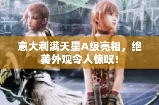 意大利满天星A级亮相，绝美外观令人惊叹！