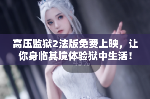 高压监狱2法版免费上映，让你身临其境体验狱中生活！