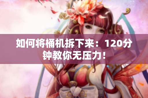 如何将桶机拆下来：120分钟教你无压力！