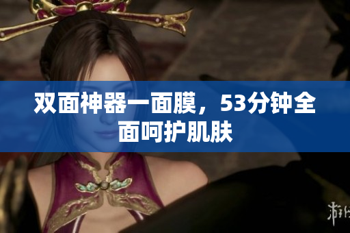 双面神器一面膜，53分钟全面呵护肌肤