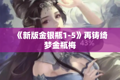 《新版金银瓶1-5》再铸绮梦金瓶梅