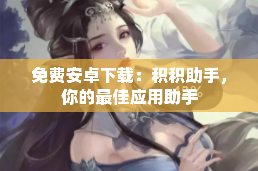 免费安卓下载：积积助手，你的最佳应用助手