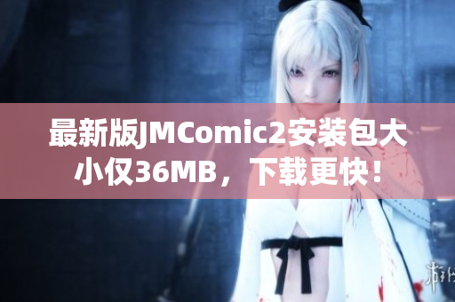 最新版JMComic2安装包大小仅36MB，下载更快！
