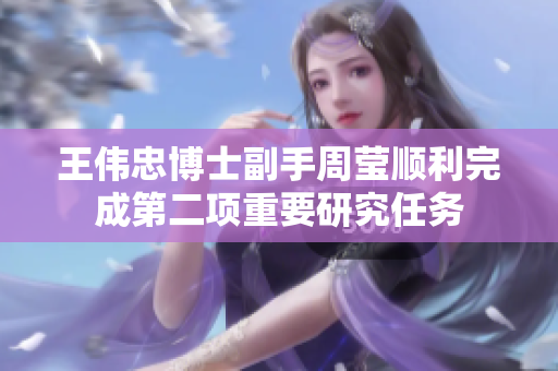 王伟忠博士副手周莹顺利完成第二项重要研究任务