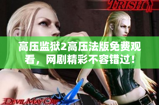 高压监狱2高压法版免费观看，网剧精彩不容错过！