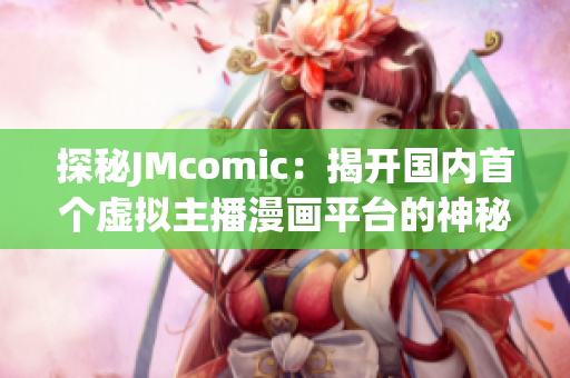 探秘JMcomic：揭开国内首个虚拟主播漫画平台的神秘面纱