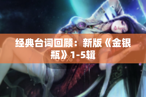 经典台词回顾：新版《金银瓶》1-5辑