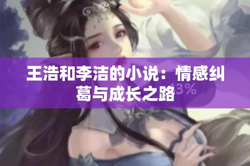 王浩和李洁的小说：情感纠葛与成长之路