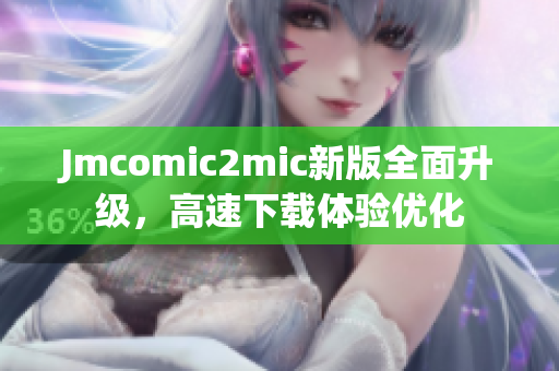 Jmcomic2mic新版全面升级，高速下载体验优化