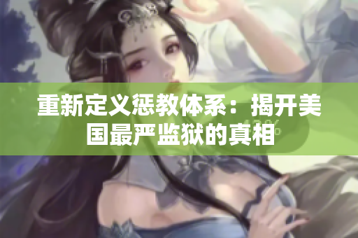 重新定义惩教体系：揭开美国最严监狱的真相