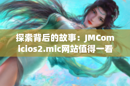 探索背后的故事：JMComicios2.mic网站值得一看