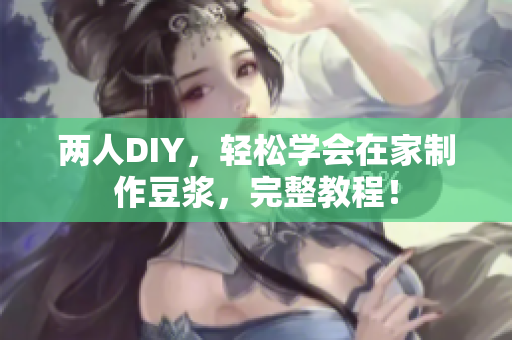 两人DIY，轻松学会在家制作豆浆，完整教程！