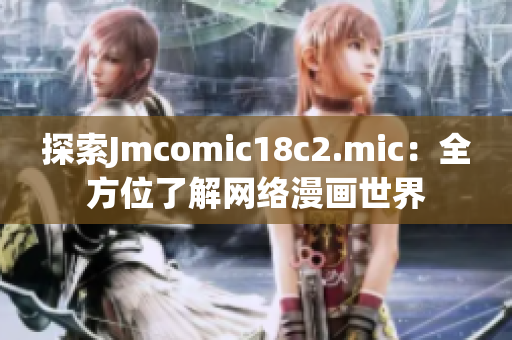 探索Jmcomic18c2.mic：全方位了解网络漫画世界