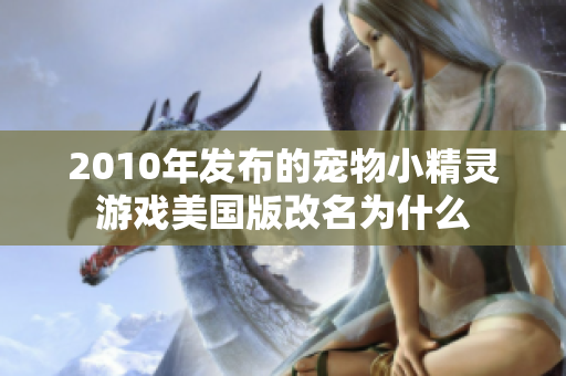 2010年发布的宠物小精灵游戏美国版改名为什么